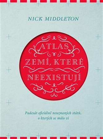 Atlas zemí, které neexistují - Padesát oficiálně neuznaných států, o kterých se málo ví Atlas zemí, které neexistují - Padesát oficiálně neuznaných států, o kterých se málo ví