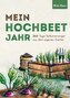 Mein Hochbeet Jahr - 365 Tage Selbstversorger aus dem eigenen Garten