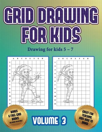 Drawing for kids 5 - 7 (Grid drawing for kids - Volume 3): This book teaches kids how to draw using grids