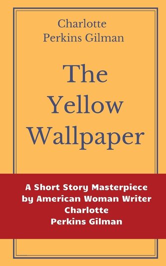 The Yellow Wallpaper by Charlotte Perkins Gilman: A Short Story Masterpiece by American Woman Writer Charlotte Perkins Gilman