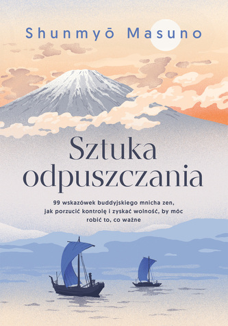 Sztuka odpuszczania. 99 wskazówek buddyjskiego mnicha zen, jak porzucić kontrolę i zyskać wolność, by móc robić to, co w