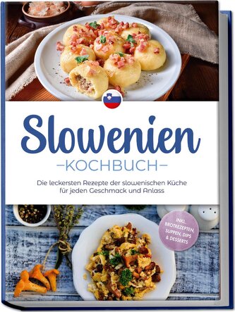 Slowenien Kochbuch: Die leckersten Rezepte der slowenischen Küche für jeden Geschmack und Anlass - inkl. Brotrezepten, Suppen, D