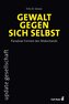 Gewalt gegen sich selbst - Paradoxe Formen des Widerstands