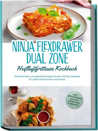 Ninja FlexDrawer Dual Zone Heißluftfritteuse Kochbuch: Die leckersten und abwechslungsreichsten Airfryer Rezepte für jeden Gesch