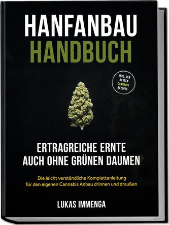 Hanfanbau Handbuch - Ertragreiche Ernte auch ohne grünen Daumen: Die leicht verständliche Komplettanleitung für den eigenen Cann