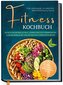 Fitness Kochbuch für Anfänger, Studenten, Berufstätige & Faule: Effektiver Muskelaufbau, schnellere Fettverbrennung und mehr Ene
