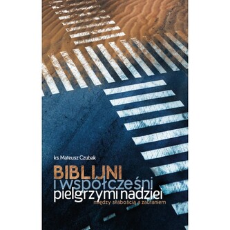 Biblijni i współcześni pielgrzymi nadziei. Między słabością a zaufaniem
