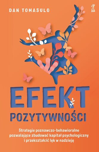 Efekt pozytywności. Strategie poznawczo-behawioralne pozwalające zbudować kapitał psychologiczny i przekształcić lęk w na