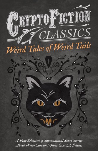 Weird Tales of Weird Tails - A Fine Selection of Supernatural Short Stories about Were-Cats and Other Ghoulish Felines (Cryptofi