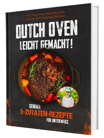 Dutch Oven leicht gemacht! Geniale 5-Zutaten-Rezepte für Unterwegs - Das Dutch Oven Rezeptbuch für unvergessliche Camping & Erle