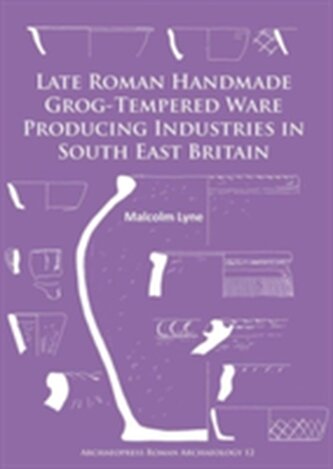 Late Roman Handmade Grog-Tempered Ware Producing Industries in South East Britain