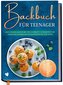 Backbuch für Teenager: Easy selber backen mit den ultimativ leckersten und abwechslungsreichsten Backrezepten für Teens - inkl.