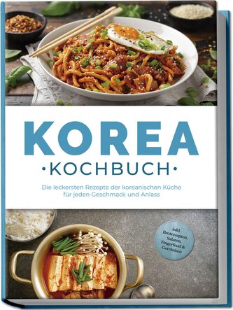 Korea Kochbuch: Die leckersten Rezepte der koreanischen Küche für jeden Geschmack und Anlass - inkl. Brotrezepten, Salaten, Fing