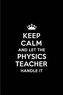 Keep Calm and Let the Physics Teacher Handle It: Blank Lined 6x9 Physics Teacher Quote Journal/Notebooks as Gift for Birthday, H