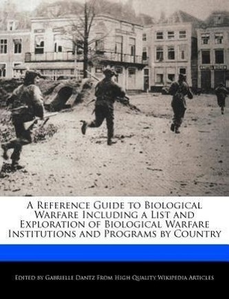 A Reference Guide to Biological Warfare Including a List and Exploration of Biological Warfare Institutions and Programs by Coun