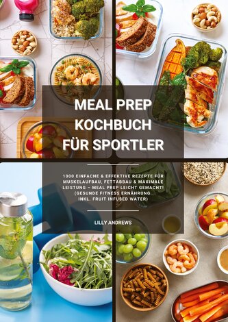 Meal Prep Kochbuch für Sportler: 1000 einfache und effektive Rezepte für Muskelaufbau, Fettabbau und maximale Leistung - Meal Pr