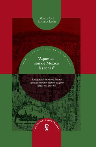 Aquestas son de México las señas : la capital de la Nueva España según los cronistas, poetas y viajeros, siglos XVI al XVIII