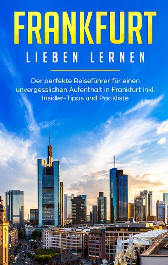 Frankfurt lieben lernen: Der perfekte Reiseführer für einen unvergesslichen Aufenthalt in Frankfurt inkl. Insider-Tipps und Pack