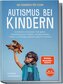 Autismus bei Kindern - Das Handbuch für Eltern: Verständnis entwickeln, Halt geben, Selbstbewusstsein stärken, Sozialkompetenz f