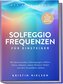 Solfeggio Frequenzen für Einsteiger - Das Praxisbuch: Mit harmonischen Schwingungen effektiv Stress abbauen, innere Balance find