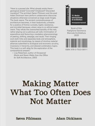 Søren Pihlmann and Adam Dickinson. Making Matter What Too Often Does Not Matter. Material Protagonists of a Site-Derived Archite