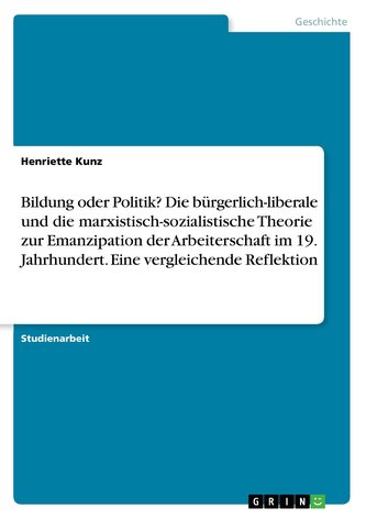 Bildung oder Politik? Die bürgerlich-liberale und die marxistisch-sozialistische Theorie zur Emanzipation der Arbeiterschaft im