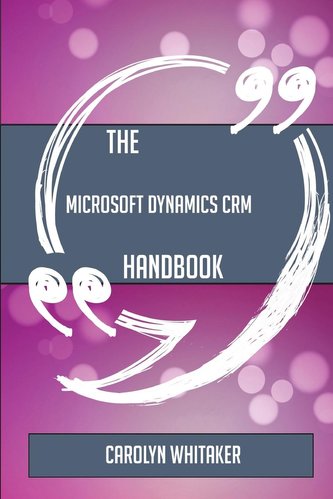 The Microsoft Dynamics CRM Handbook - Everything You Need To Know About Microsoft Dynamics CRM