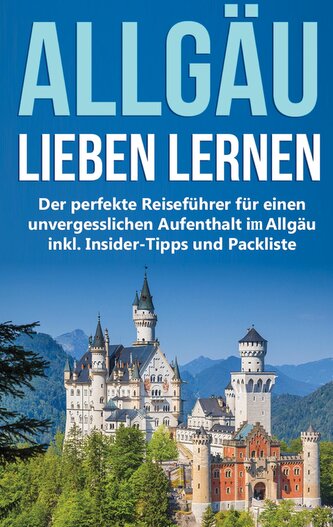 Das Allgäu lieben lernen: Der perfekte Reiseführer für einen unvergesslichen Aufenthalt im Allgäu inkl. Insider-Tipps und Packli