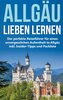 Das Allgäu lieben lernen: Der perfekte Reiseführer für einen unvergesslichen Aufenthalt im Allgäu inkl. Insider-Tipps und Packli
