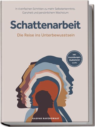 Schattenarbeit - Die Reise ins Unterbewusstsein: In 4 einfachen Schritten zu mehr Selbsterkenntnis, Ganzheit und persönlichem Wa