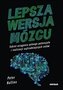Lepsza wersja mózgu. Sekret osiągania pełnego potencjału i realizacji najtrudniejszych celów