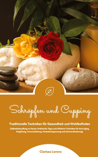 Schröpfen und Cupping: Traditionelle Techniken für Gesundheit und Wohlbefinden (Praktische Tipps & effektive Techniken für Anti-