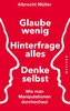 Glaube wenig, hinterfrage alles, denke selbst