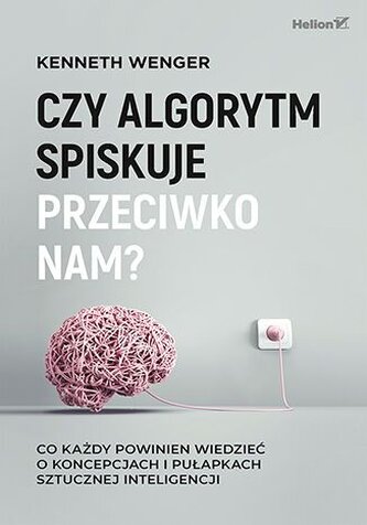 Czy algorytm spiskuje przeciwko nam? Co każdy powinien wiedzieć o koncepcjach i pułapkach sztucznej