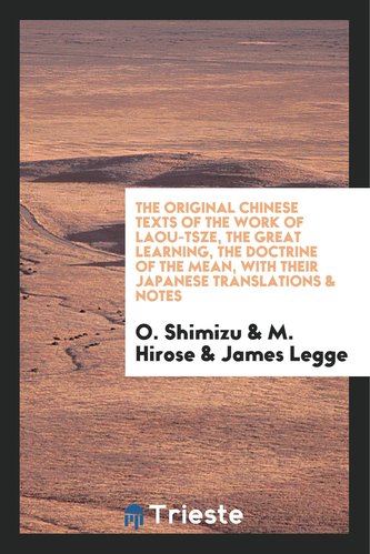 The Original Chinese Texts of the Work of Laou-Tsze, the Great Learning, the Doctrine of the Mean