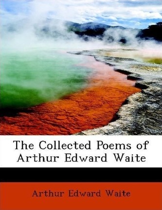 The Collected Poems of Arthur Edward Waite