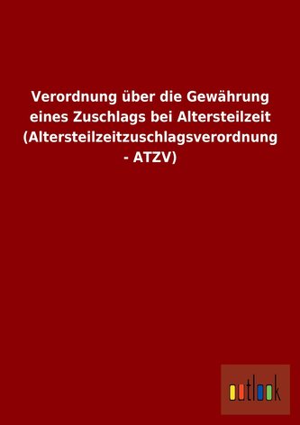 Verordnung über die Gewährung eines Zuschlags bei Altersteilzeit (Altersteilzeitzuschlagsverordnung - ATZV)
