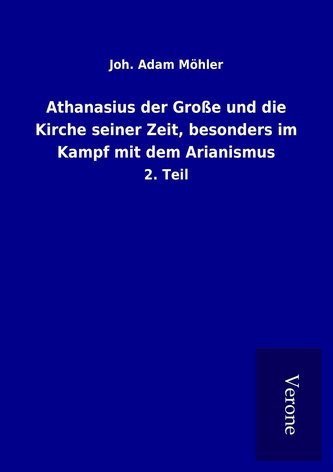 Athanasius der Große und die Kirche seiner Zeit, besonders im Kampf mit dem Arianismus