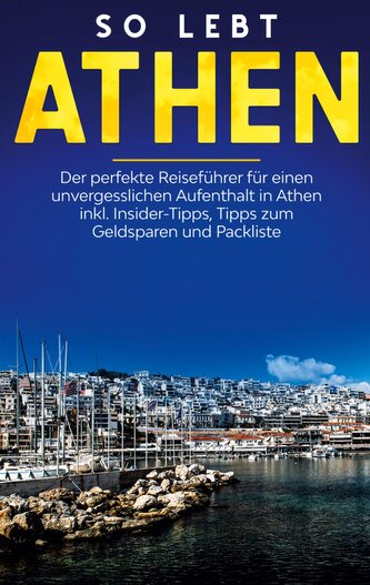 So lebt Athen: Der perfekte Reiseführer für einen unvergesslichen Aufenthalt in Athen inkl. Insider-Tipps, Tipps zum Geldsparen