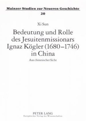Bedeutung und Rolle des Jesuitenmissionars Ignaz Kögler (1680-1746) in China
