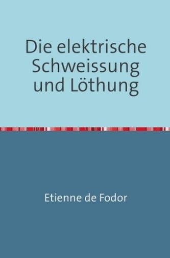 Die Elektrische Schweissung und Löthung