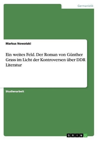 Ein weites Feld. Der Roman von Günther Grass im Licht der Kontroversen über DDR Literatur