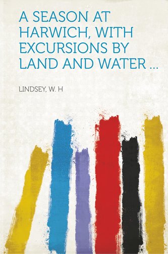 A Season at Harwich, with Excursions by Land and Water ...