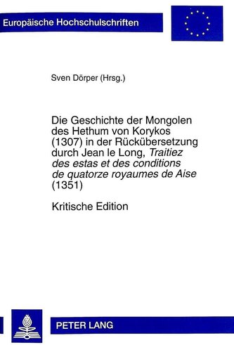 Die Geschichte der Mongolen des Hethum von Korykos (1307) in der Rückübersetzung durch Jean le Long, Traitiez des estas et des c