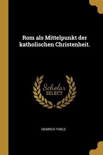 Rom als Mittelpunkt der katholischen Christenheit.