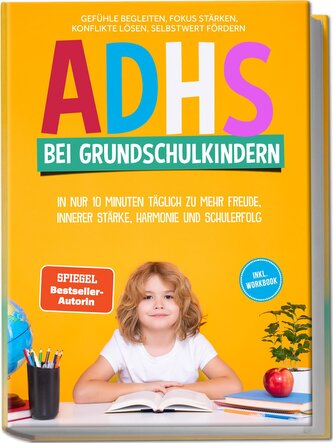 ADHS bei Grundschulkindern: In nur 10 Minuten täglich zu mehr Freude, innerer Stärke, Harmonie und Schulerfolg - Gefühle begleit