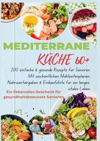 MEDITERRANE KÜCHE 60+ 200 einfache & gesunde Rezepte für Senioren(Ein liebevolles Geschenk für gesundheitsbewusste Senioren)