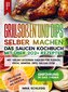 Grillsoßen und Dips selber machen - Das Saucen Kochbuch mit über 202+ Rezepten