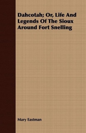 Dahcotah; Or, Life and Legends of the Sioux Around Fort Snelling
