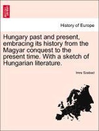 Hungary past and present, embracing its history from the Magyar conquest to the present time. With a sketch of Hungarian literat